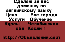 Сделаю за вас домашку по английскому языку! › Цена ­ 50 - Все города Услуги » Обучение. Курсы   . Челябинская обл.,Касли г.